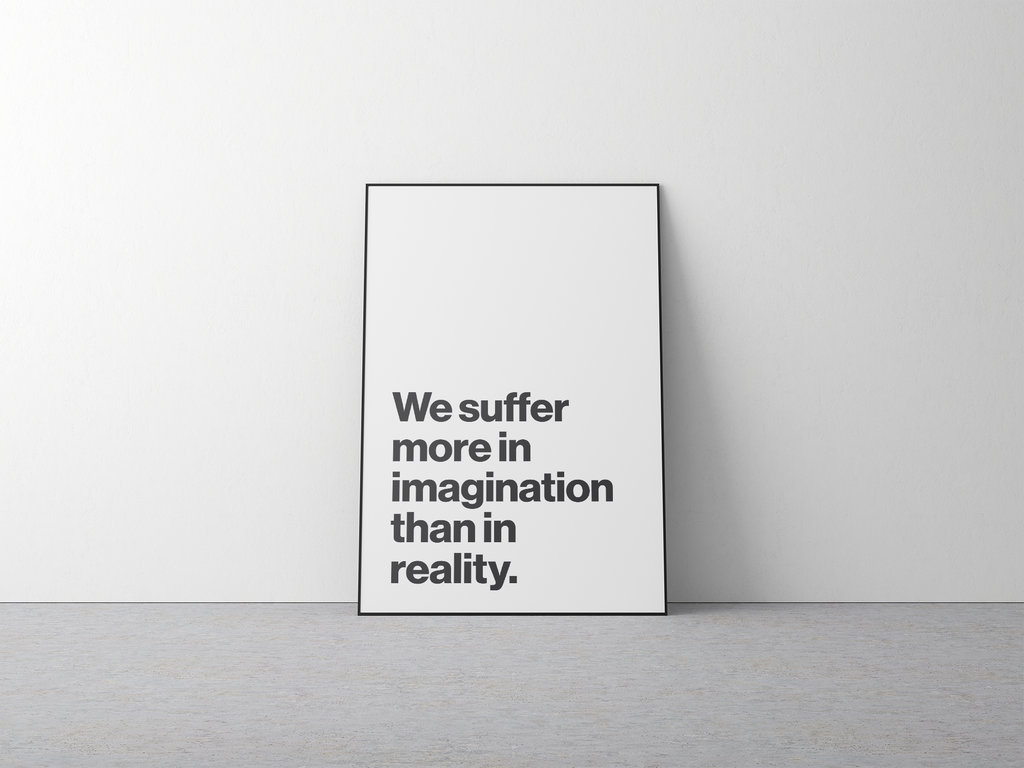 We Suffer More in Imagination Than in Reality Stoic Philosophy Print