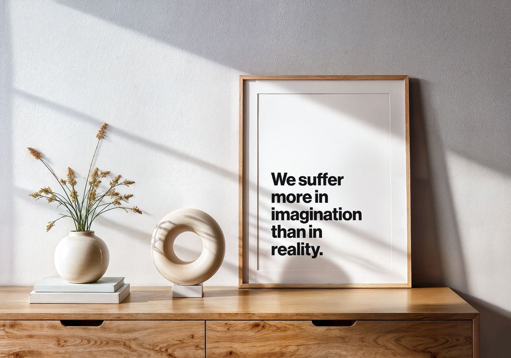 We Suffer More in Imagination Than in Reality Stoic Philosophy Print